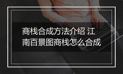 商栈合成方法介绍 江南百景图商栈怎么合成