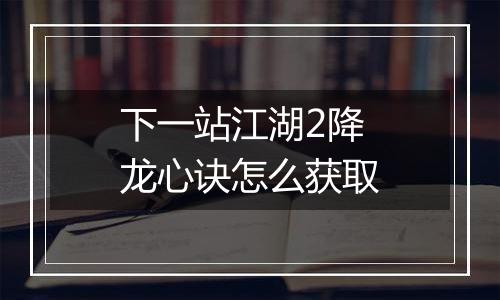 下一站江湖2降龙心诀怎么获取