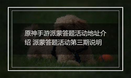 原神手游派蒙答题活动地址介绍 派蒙答题活动第三期说明