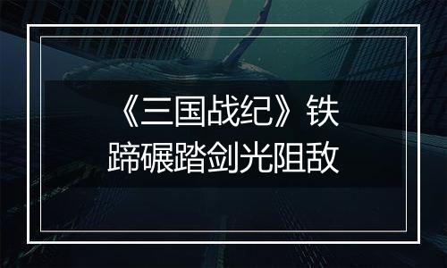 《三国战纪》铁蹄碾踏剑光阻敌
