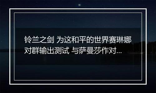 铃兰之剑 为这和平的世界赛琳娜对群输出测试 与萨曼莎作对比