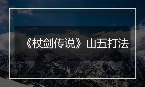 《杖剑传说》山五打法