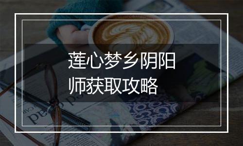 莲心梦乡阴阳师获取攻略