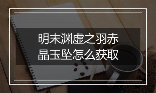 明末渊虚之羽赤晶玉坠怎么获取