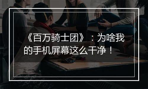 《百万骑士团》：为啥我的手机屏幕这么干净！