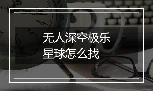 无人深空极乐星球怎么找