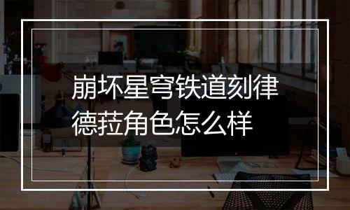 崩坏星穹铁道刻律德菈角色怎么样