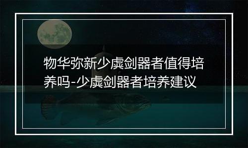 物华弥新少虡剑器者值得培养吗-少虡剑器者培养建议