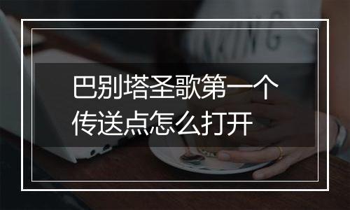 巴别塔圣歌第一个传送点怎么打开
