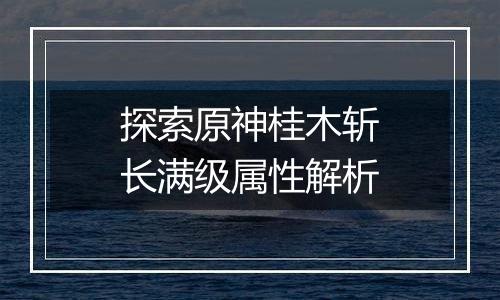探索原神桂木斩长满级属性解析
