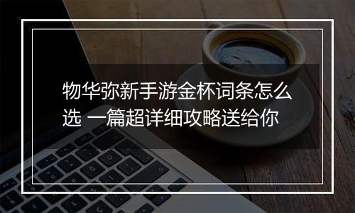 物华弥新手游金杯词条怎么选 一篇超详细攻略送给你