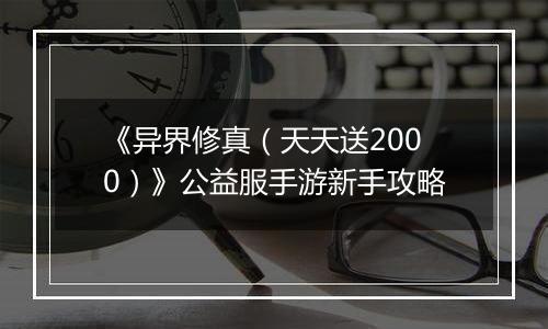 《异界修真（天天送2000）》公益服手游新手攻略