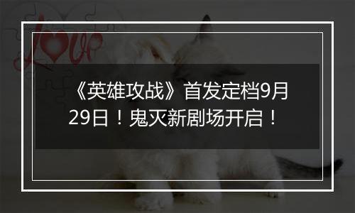 《英雄攻战》首发定档9月29日！鬼灭新剧场开启！