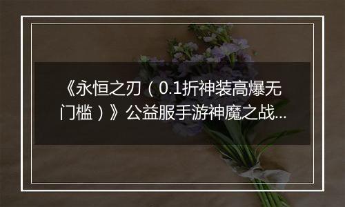 《永恒之刃（0.1折神装高爆无门槛）》公益服手游神魔之战来袭！