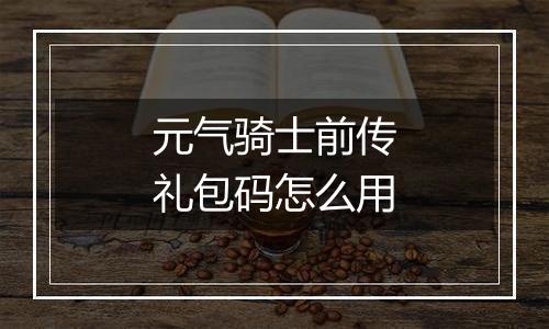 元气骑士前传礼包码怎么用