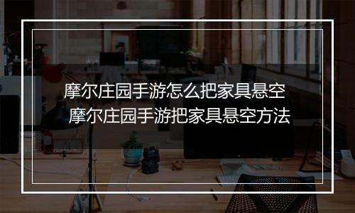 摩尔庄园手游怎么把家具悬空  摩尔庄园手游把家具悬空方法