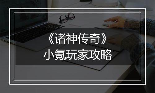 《诸神传奇》小氪玩家攻略
