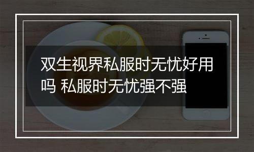 双生视界私服时无忧好用吗 私服时无忧强不强