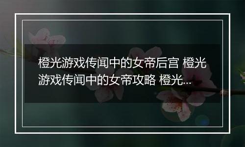 橙光游戏传闻中的女帝后宫 橙光游戏传闻中的女帝攻略 橙光游戏《传闻中的女帝后宫》君后白发怪物事件攻略