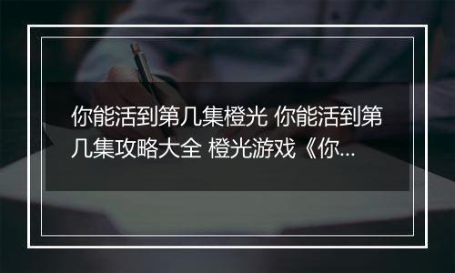 你能活到第几集橙光 你能活到第几集攻略大全 橙光游戏《你能活到第几集》赚钱攻略