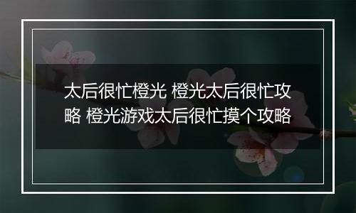 太后很忙橙光 橙光太后很忙攻略 橙光游戏太后很忙摸个攻略