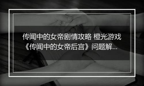 传闻中的女帝剧情攻略 橙光游戏《传闻中的女帝后宫》问题解答与注意事项