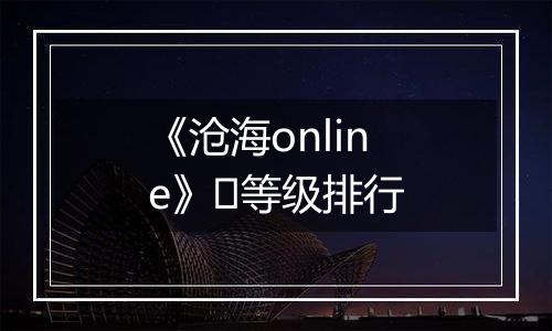 《沧海online》​等级排行