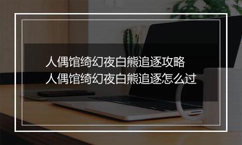 人偶馆绮幻夜白熊追逐攻略 人偶馆绮幻夜白熊追逐怎么过