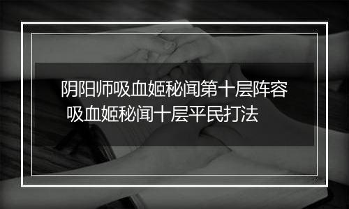 阴阳师吸血姬秘闻第十层阵容 吸血姬秘闻十层平民打法