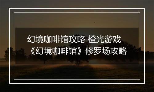 幻境咖啡馆攻略 橙光游戏《幻境咖啡馆》修罗场攻略