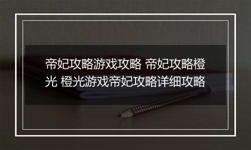 帝妃攻略游戏攻略 帝妃攻略橙光 橙光游戏帝妃攻略详细攻略