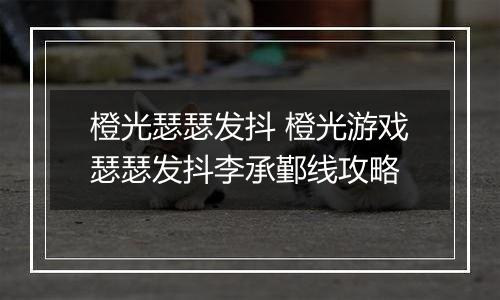 橙光瑟瑟发抖 橙光游戏瑟瑟发抖李承鄞线攻略