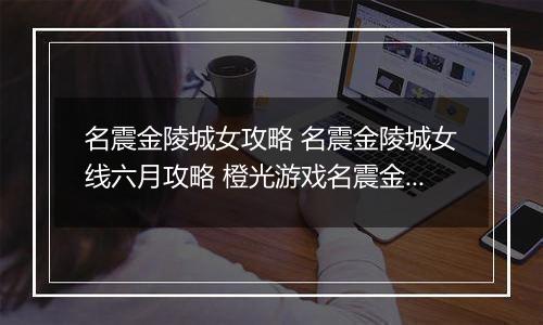 名震金陵城女攻略 名震金陵城女线六月攻略 橙光游戏名震金陵城女主养成攻略