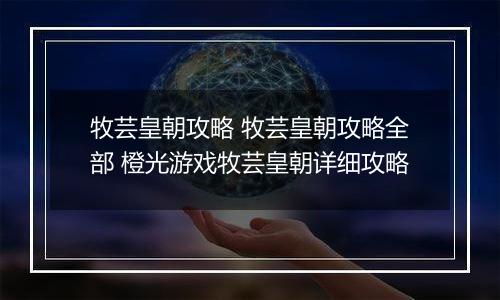 牧芸皇朝攻略 牧芸皇朝攻略全部 橙光游戏牧芸皇朝详细攻略