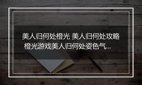 美人归何处橙光 美人归何处攻略 橙光游戏美人归何处姿色气质好感加成攻略