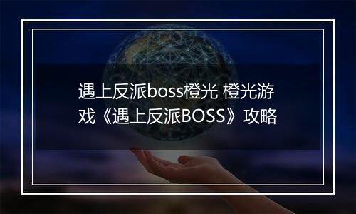 遇上反派boss橙光 橙光游戏《遇上反派BOSS》攻略
