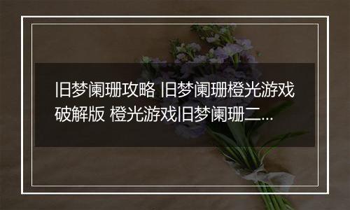 旧梦阑珊攻略 旧梦阑珊橙光游戏破解版 橙光游戏旧梦阑珊二少攻略