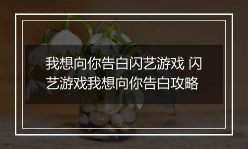 我想向你告白闪艺游戏 闪艺游戏我想向你告白攻略