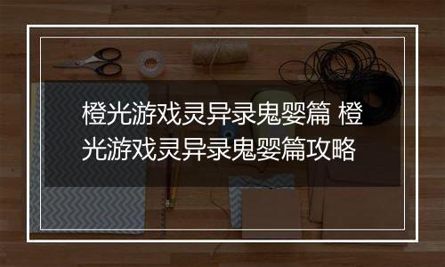 橙光游戏灵异录鬼婴篇 橙光游戏灵异录鬼婴篇攻略