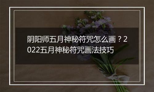阴阳师五月神秘符咒怎么画？2022五月神秘符咒画法技巧