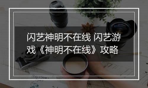 闪艺神明不在线 闪艺游戏《神明不在线》攻略