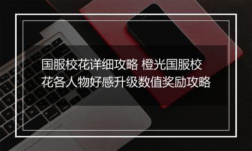 国服校花详细攻略 橙光国服校花各人物好感升级数值奖励攻略