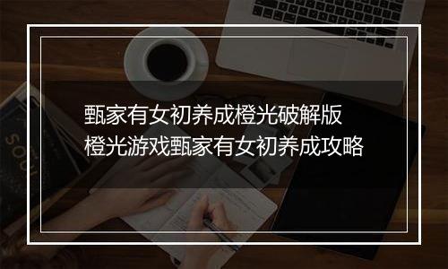 甄家有女初养成橙光破解版 橙光游戏甄家有女初养成攻略