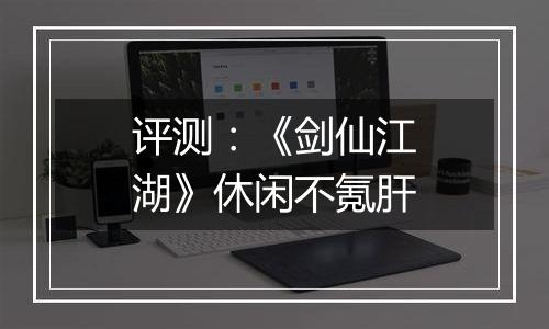评测：《剑仙江湖》休闲不氪肝