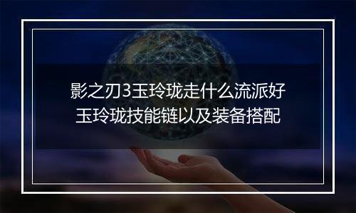 影之刃3玉玲珑走什么流派好 玉玲珑技能链以及装备搭配