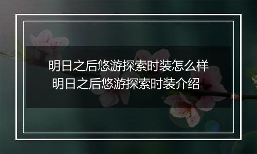 明日之后悠游探索时装怎么样 明日之后悠游探索时装介绍