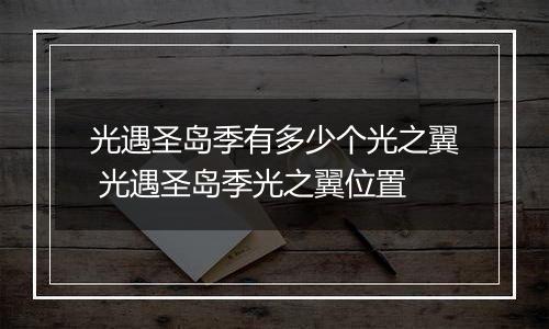 光遇圣岛季有多少个光之翼 光遇圣岛季光之翼位置