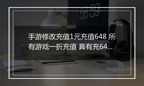 手游修改充值1元充值648 所有游戏一折充值 真有充648只要1分钱的游戏吗