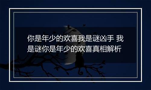 你是年少的欢喜我是谜凶手 我是谜你是年少的欢喜真相解析