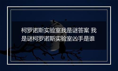 柯罗诺斯实验室我是谜答案 我是谜柯罗诺斯实验室凶手是谁